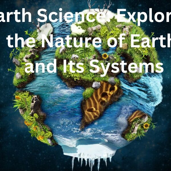 Earth Science: Exploring the Nature of Earth and Its Systems