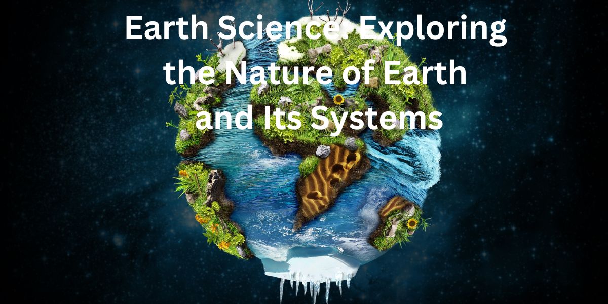 Earth Science: Exploring the Nature of Earth and Its Systems