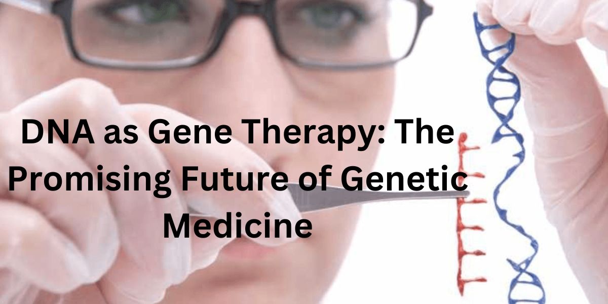 DNA as Gene Therapy: The Promising Future of Genetic Medicine