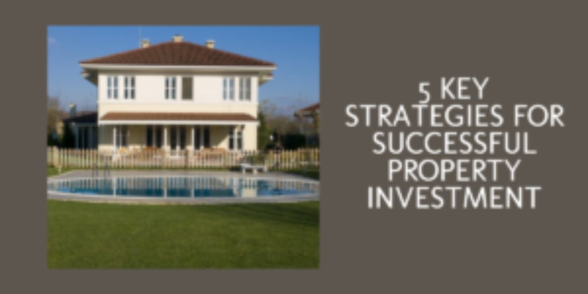5 Key Strategies For Successful Property Investment 