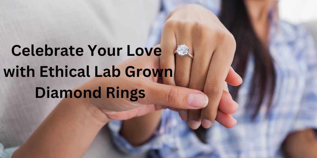 Celebrate Your Love with Ethical Lab Grown Diamond Rings