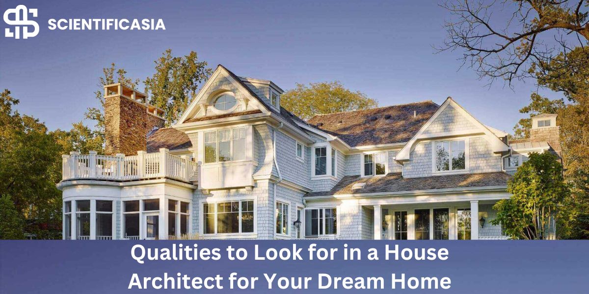 Qualities to Look for in a House Architect for Your Dream Home