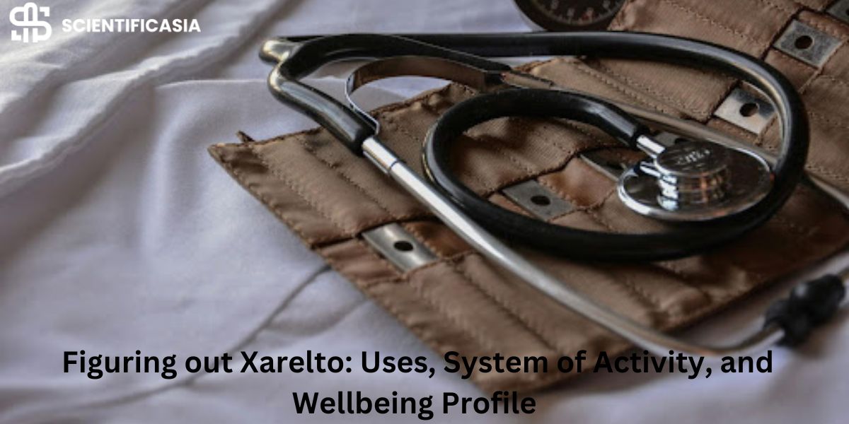 Figuring out Xarelto: Uses, System of Activity, and Wellbeing Profile