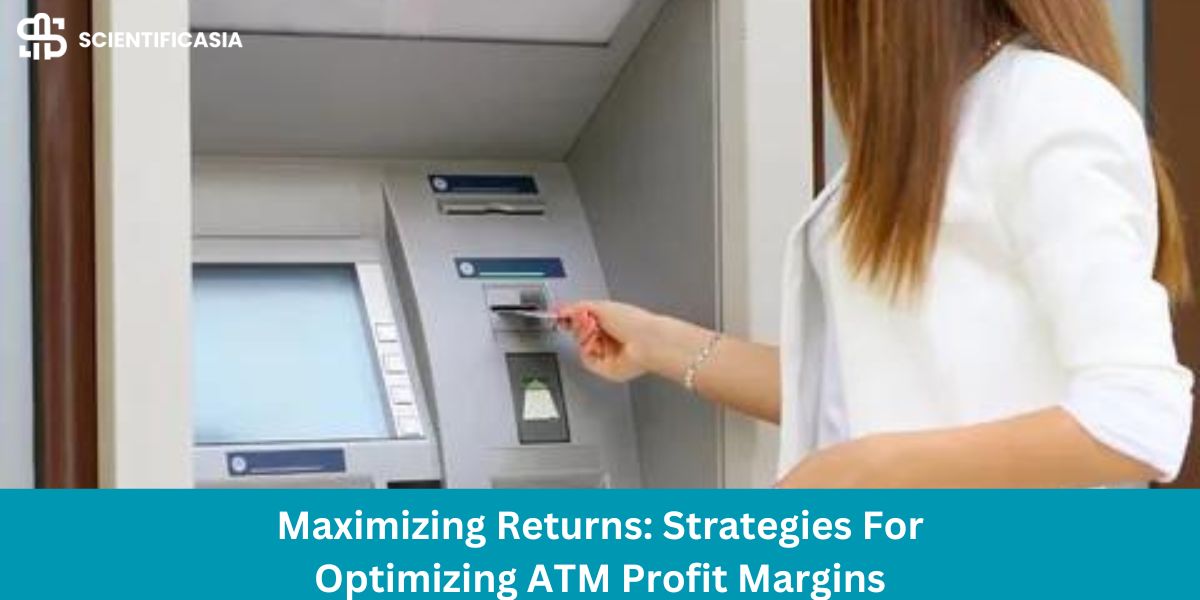 Maximizing Returns: Strategies For Optimizing ATM Profit Margins