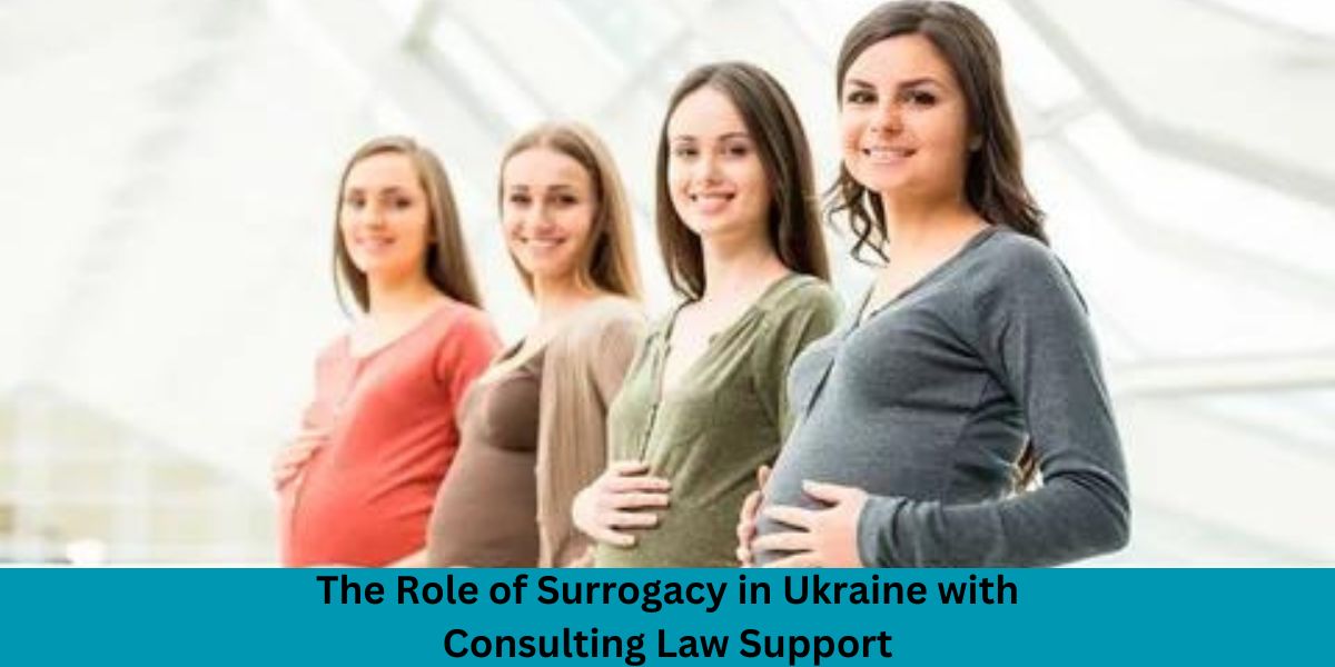 The Role of Surrogacy in Ukraine with Consulting Law Support