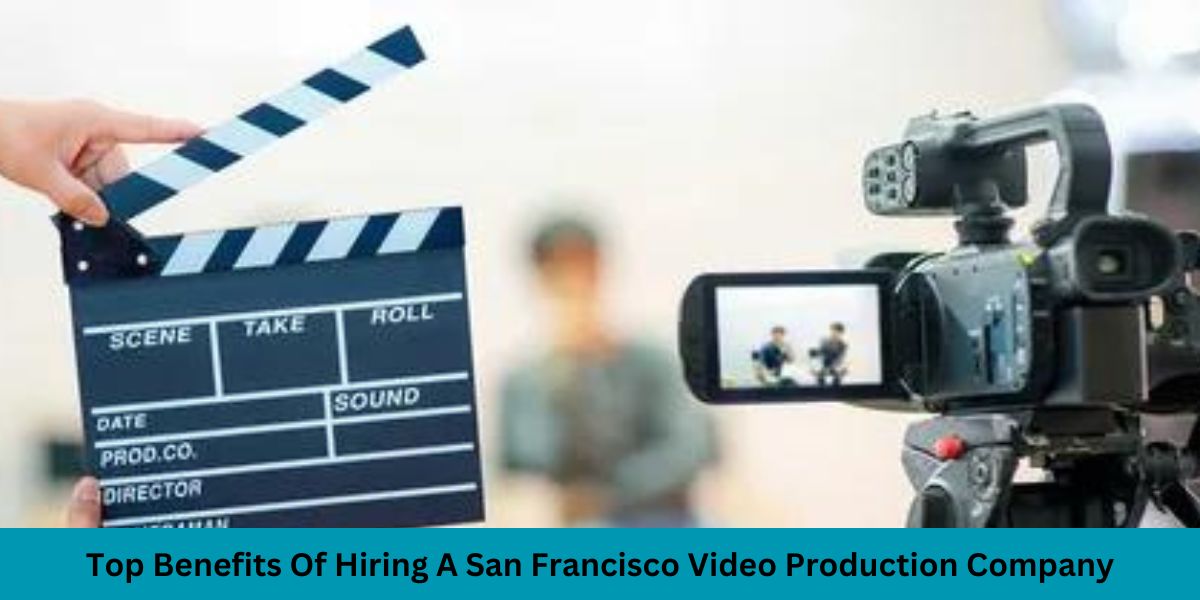 Bay Area Brilliance: The Top Benefits Of Hiring A San Francisco Video Production Company