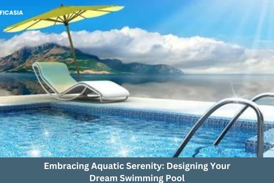 Embracing Aquatic Serenity: Designing Your Dream Swimming Pool