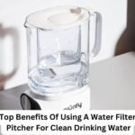 Top Benefits Of Using A Water Filter Pitcher For Clean Drinking Water