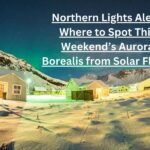 Northern Lights Alert: Where to Spot This Weekend’s Aurora Borealis from Solar Flares