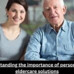 Understanding the importance of personalized eldercare solutions