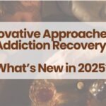 Innovative Approaches to Addiction Recovery: What’s New in 2025?