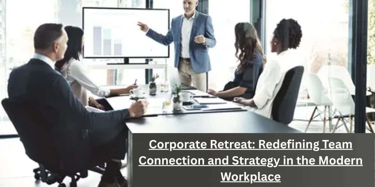 Corporate Retreat: Redefining Team Connection and Strategy in the Modern Workplace