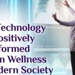 How Technology Has Positively Transformed Human Wellness in Modern Society
